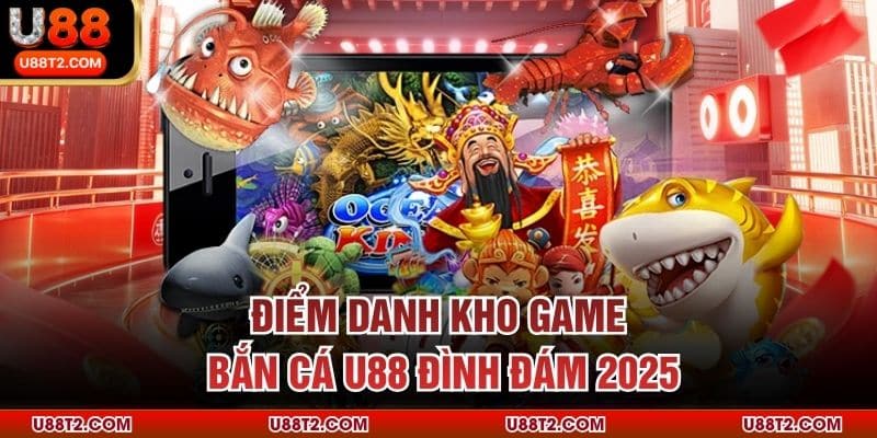 Điểm danh kho game bắn cá U88 đình đám 2025
