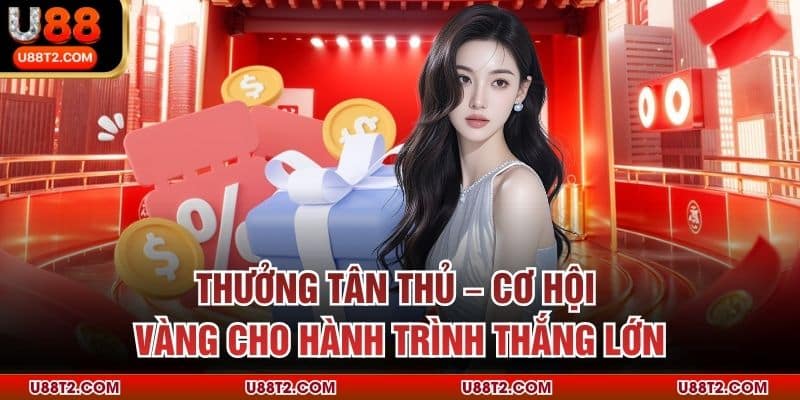 Thưởng Tân Thủ – Cơ Hội Vàng Cho Hành Trình Thắng Lớn